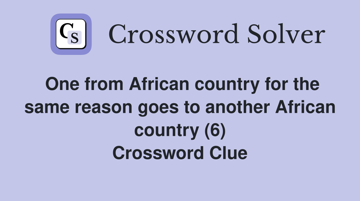 One from African country for the same reason goes to another African country (6) Crossword Clue