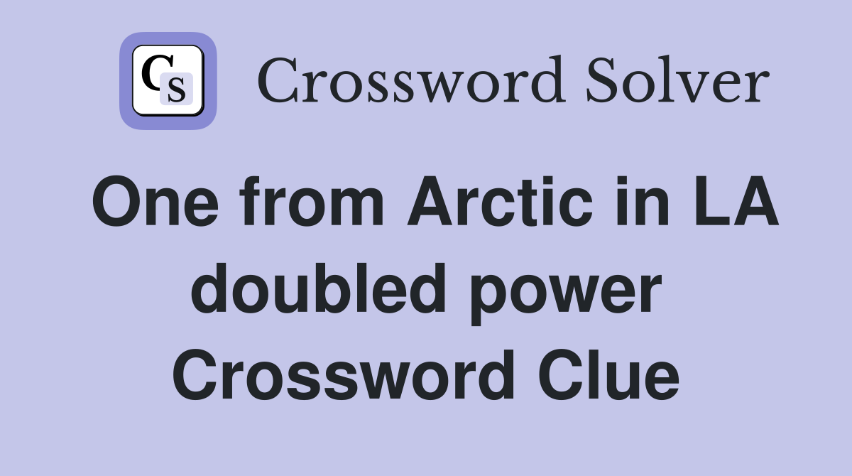 One from Arctic in LA doubled power Crossword Clue