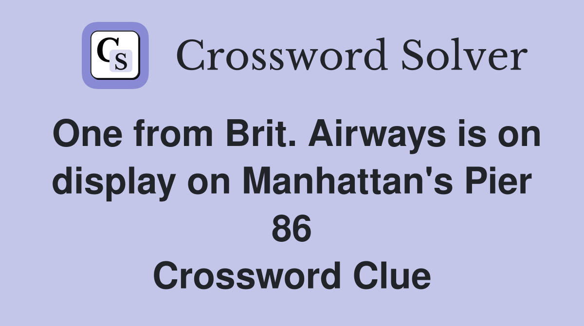 One from Brit. Airways is on display on Manhattan's Pier 86 Crossword Clue