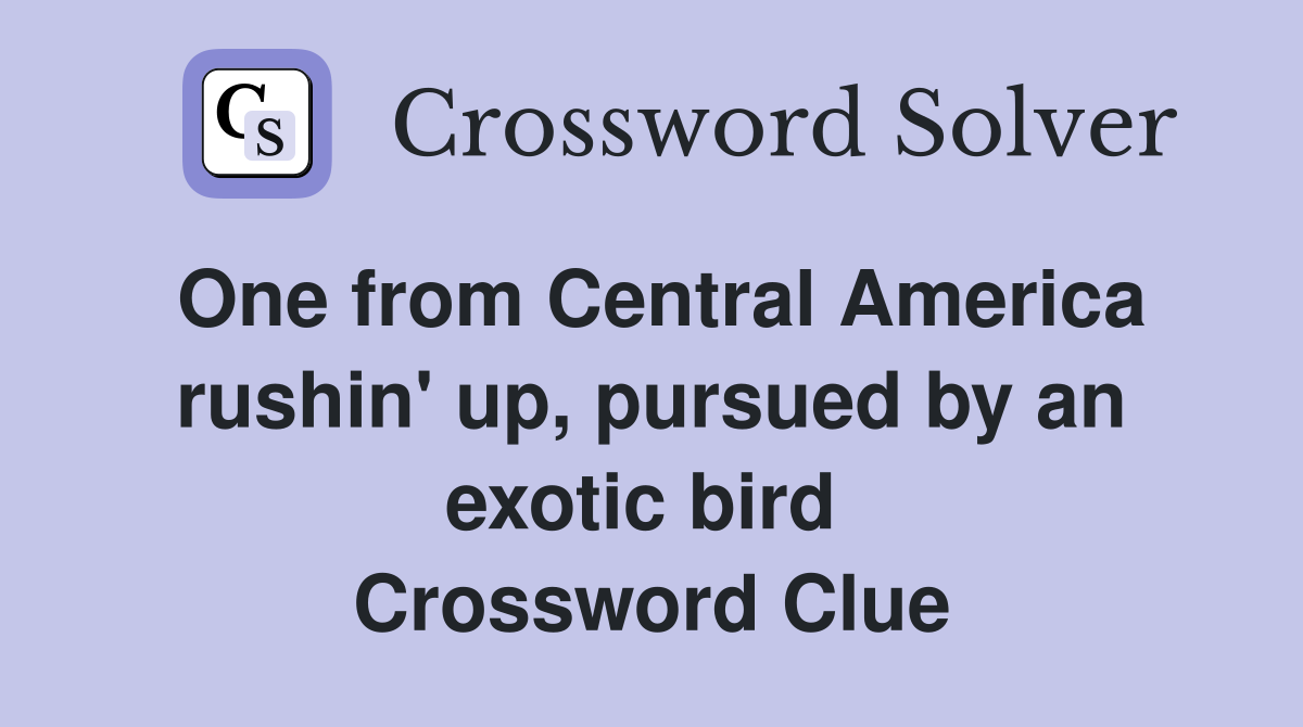 One from Central America rushin' up, pursued by an exotic bird  Crossword Clue