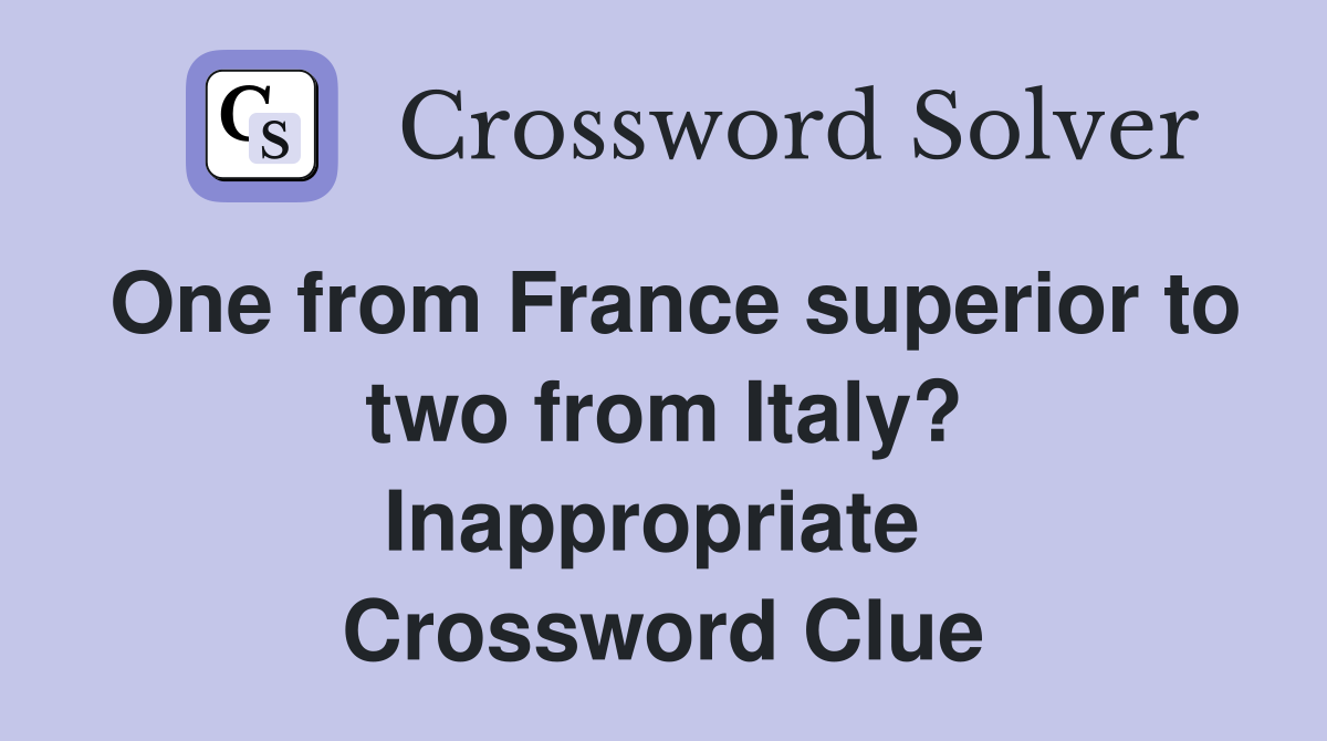 One from France superior to two from Italy? Inappropriate  Crossword Clue