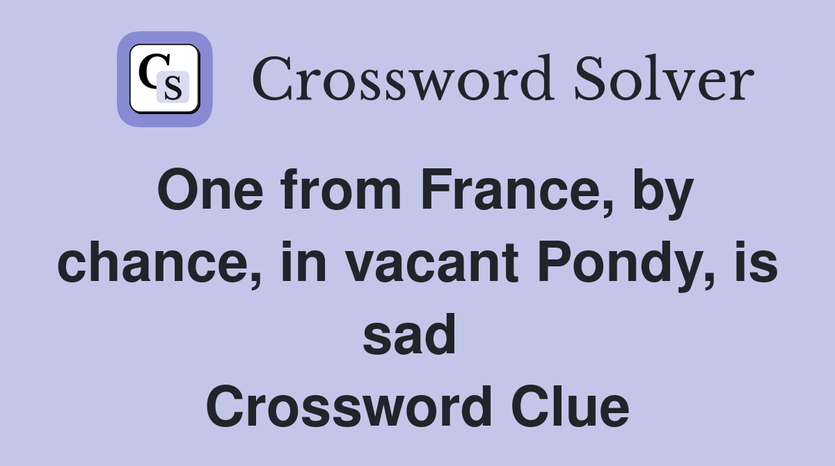 One from France, by chance, in vacant Pondy, is sad  Crossword Clue