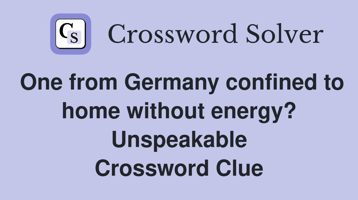 One from Germany confined to home without energy? Unspeakable Crossword Clue