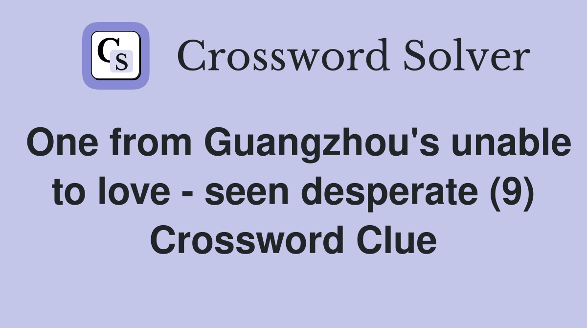 One from Guangzhou's unable to love - seen desperate (9) Crossword Clue