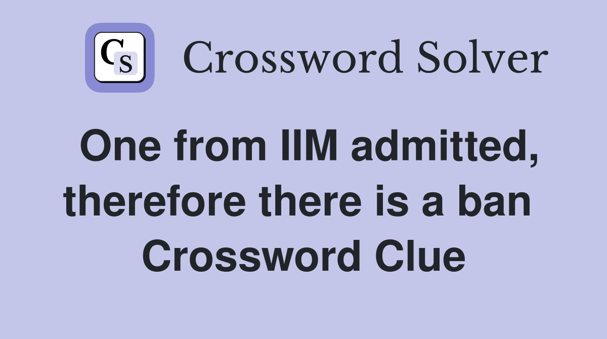 One from IIM admitted, therefore there is a ban  Crossword Clue