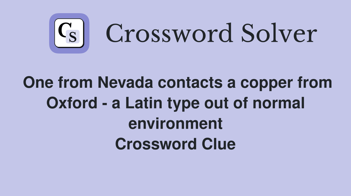 One from Nevada contacts a copper from Oxford - a Latin type out of normal environment Crossword Clue
