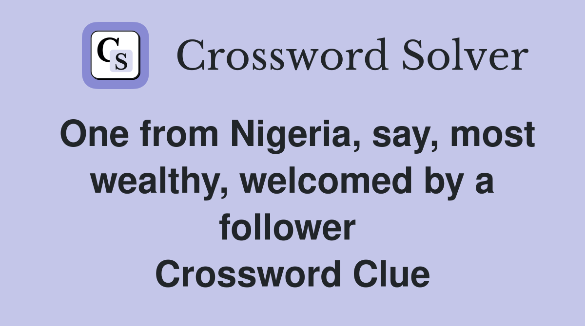 One from Nigeria, say, most wealthy, welcomed by a follower  Crossword Clue