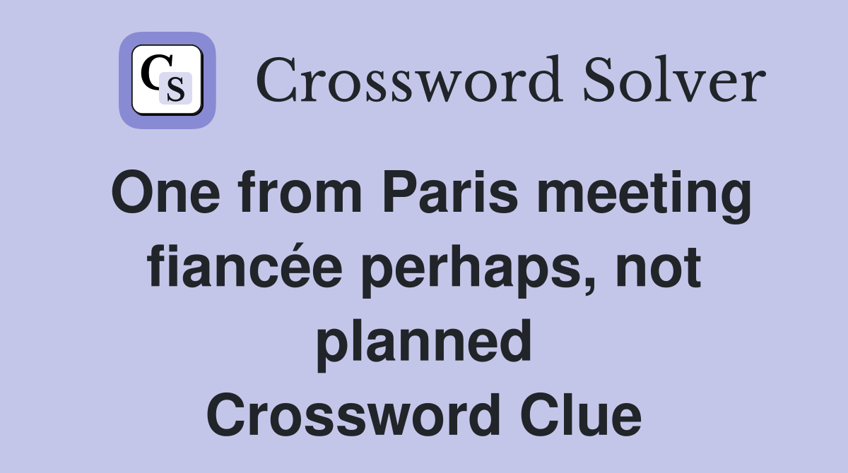One from Paris meeting fiancée perhaps, not planned Crossword Clue