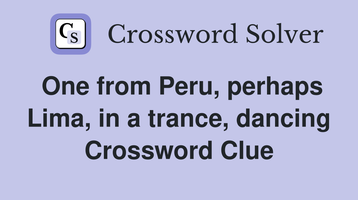 One from Peru, perhaps Lima, in a trance, dancing Crossword Clue