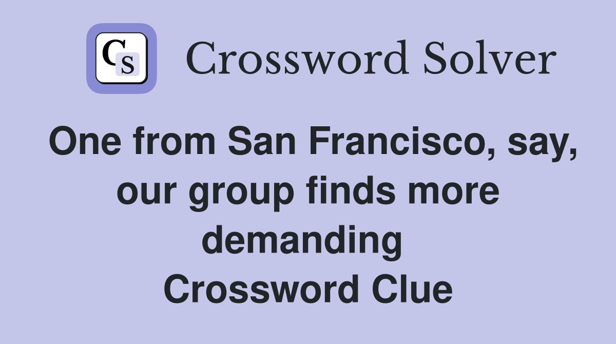 One from San Francisco, say, our group finds more demanding  Crossword Clue