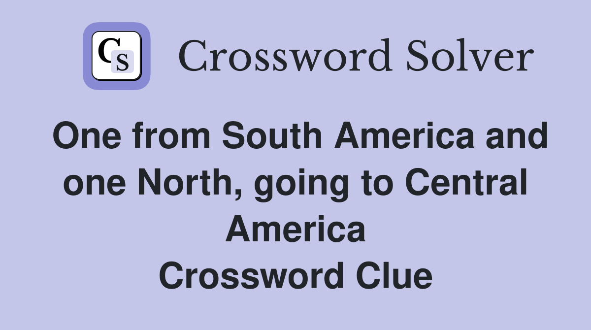 One from South America and one North, going to Central America Crossword Clue