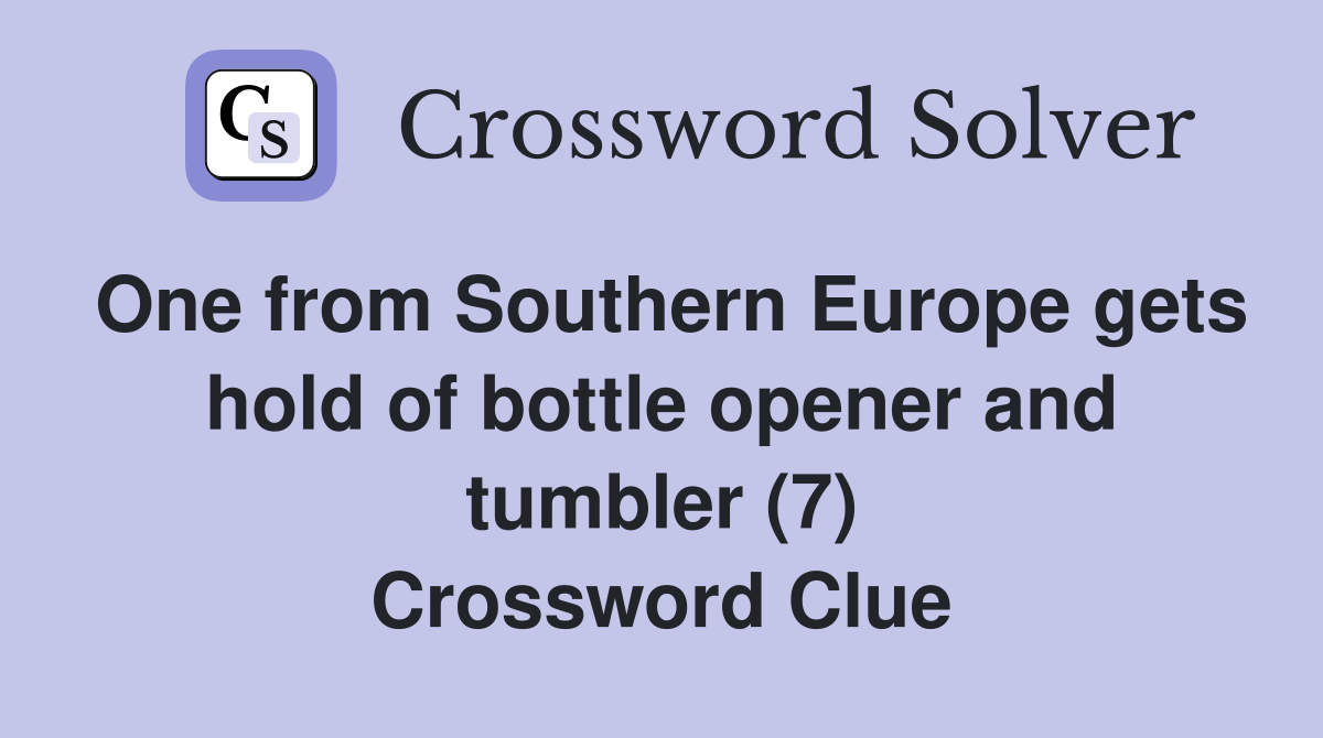 One from Southern Europe gets hold of bottle opener and tumbler (7) Crossword Clue