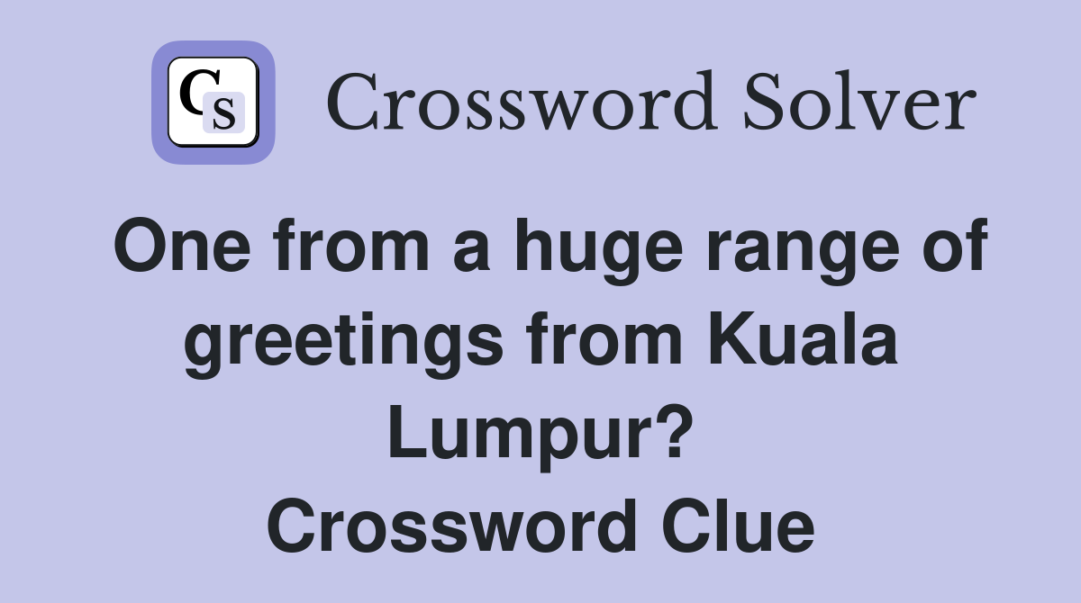 One from a huge range of greetings from Kuala Lumpur? Crossword Clue
