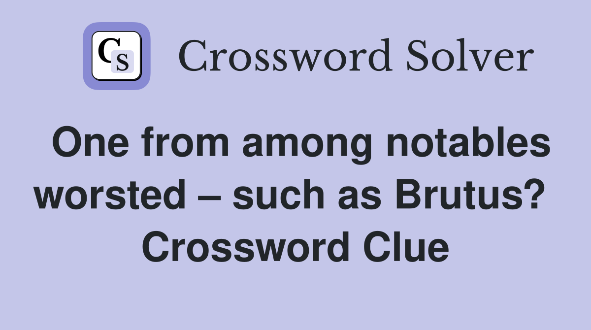 One from among notables worsted – such as Brutus?  Crossword Clue