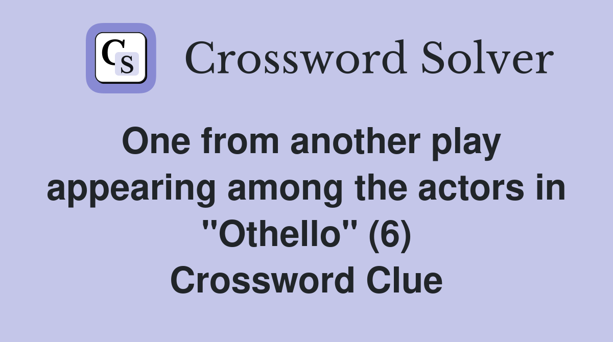 One from another play appearing among the actors in "Othello" (6) Crossword Clue