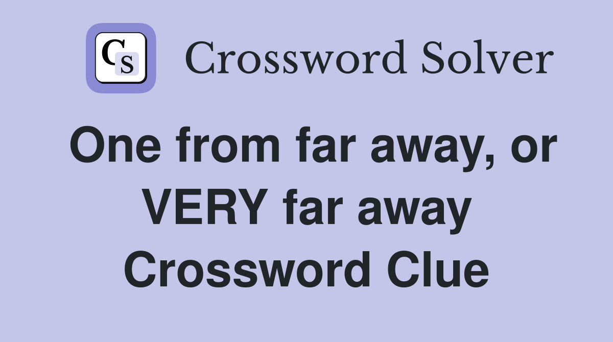 One from far away, or VERY far away Crossword Clue