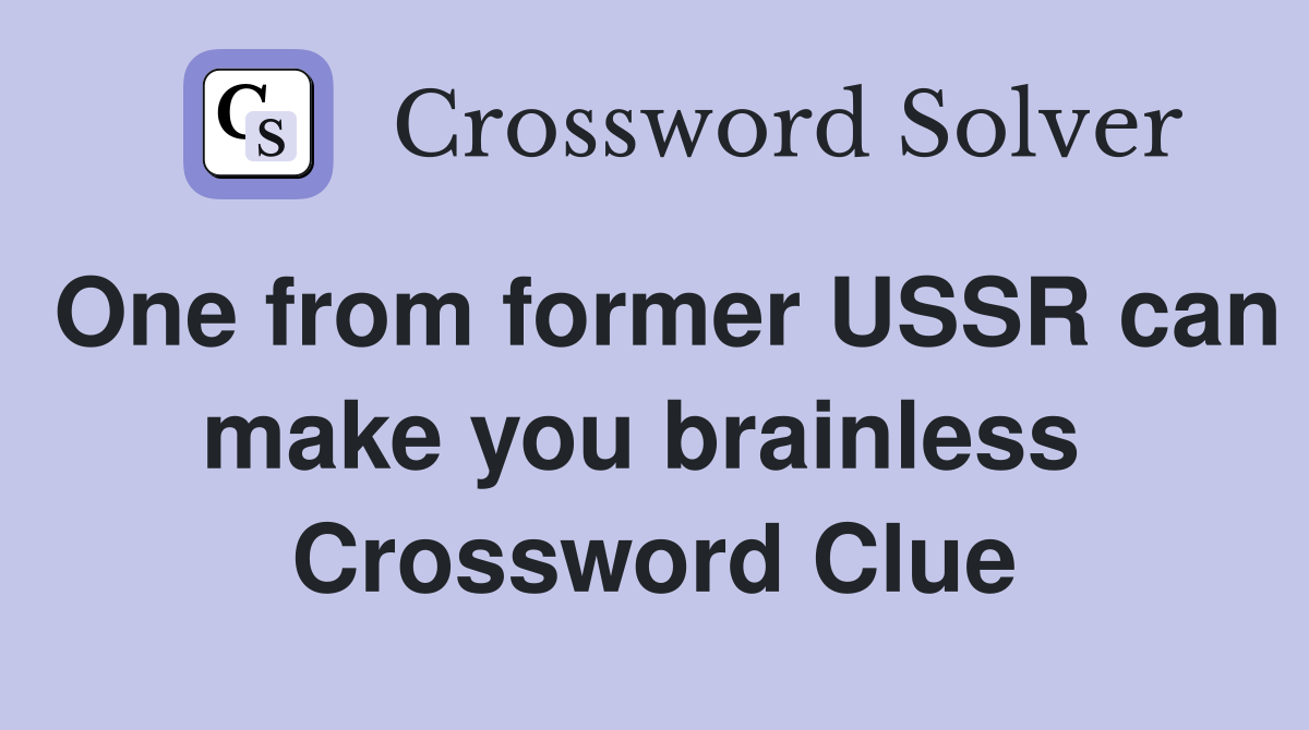 One from former USSR can make you brainless  Crossword Clue