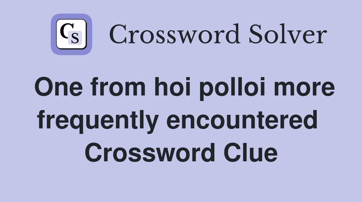 One from hoi polloi more frequently encountered  Crossword Clue