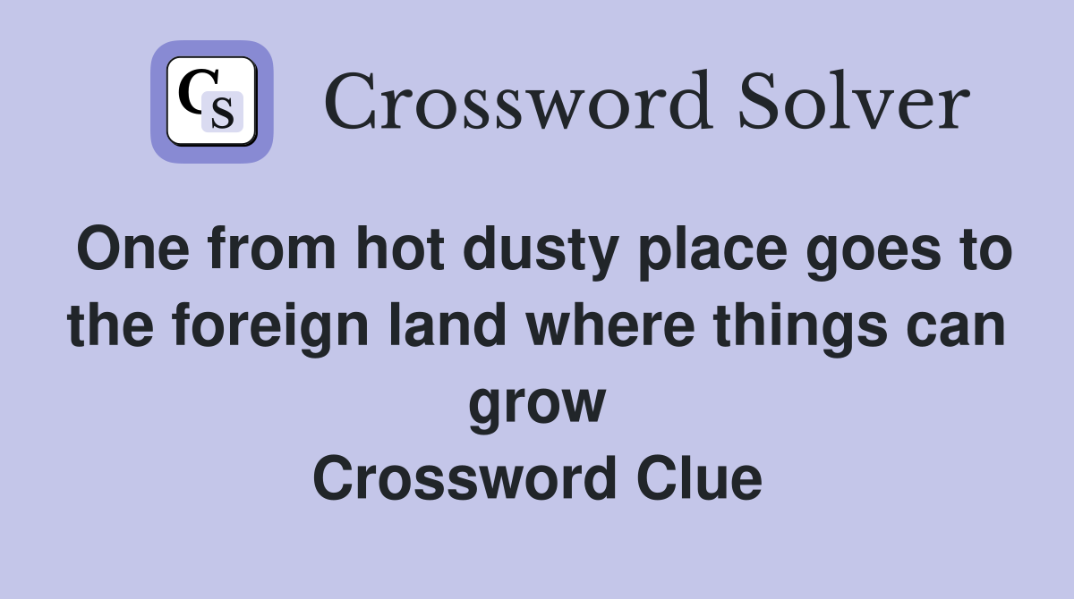 One from hot dusty place goes to the foreign land where things can grow Crossword Clue