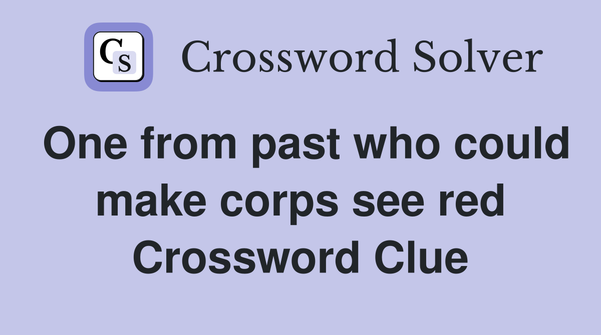 One from past who could make corps see red Crossword Clue