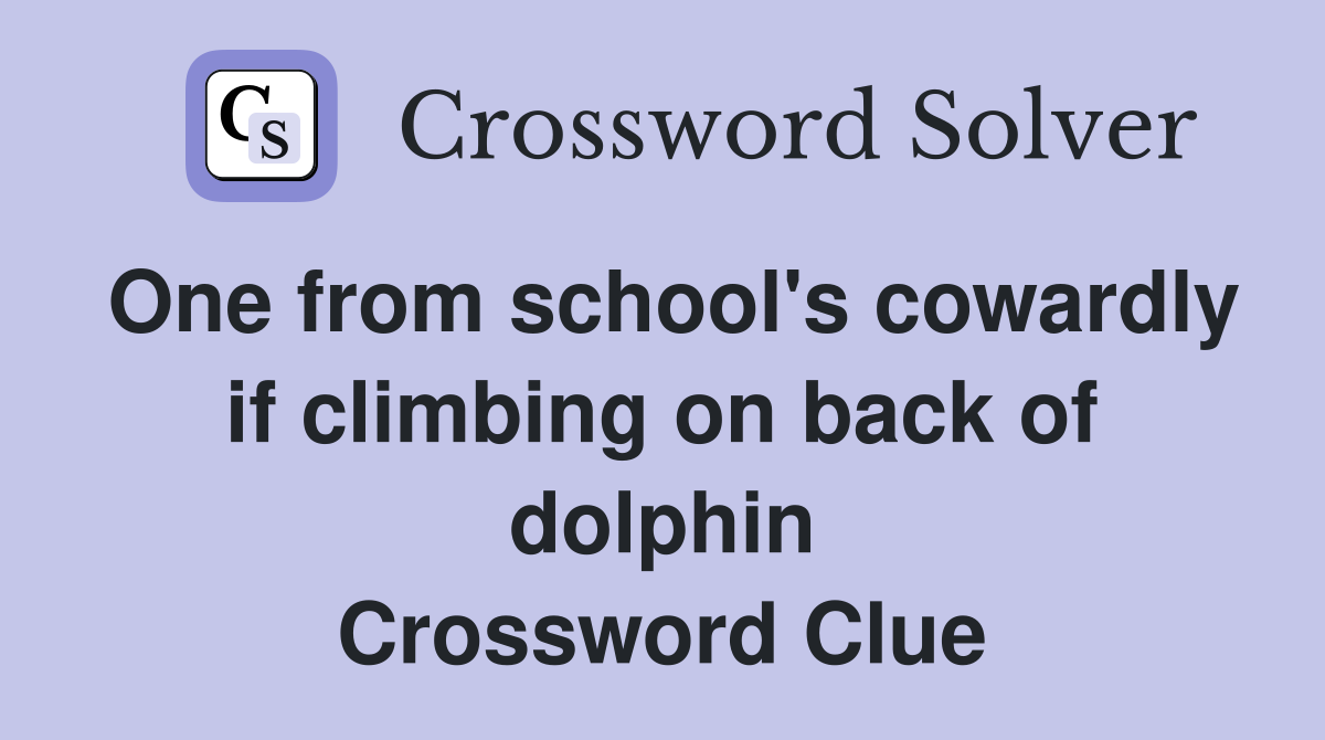 One from school's cowardly if climbing on back of dolphin Crossword Clue