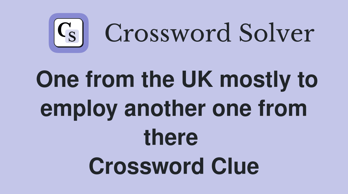 One from the UK mostly to employ another one from there  Crossword Clue
