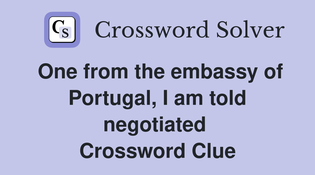 One from the embassy of Portugal, I am told negotiated  Crossword Clue
