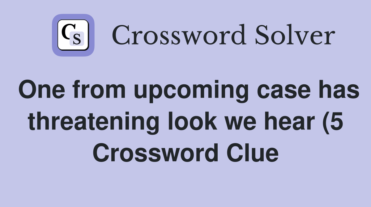 One from upcoming case has threatening look we hear (5) Crossword One from upcoming case has threatening look we hear (5) Crossword