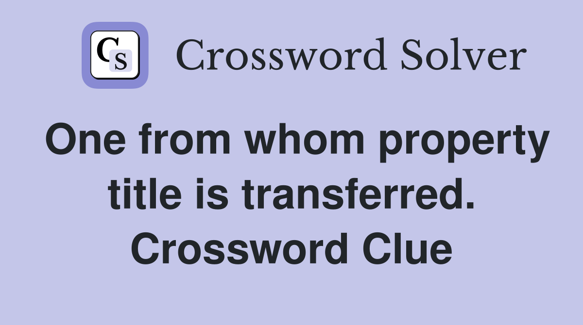 One from whom property title is transferred. Crossword Clue