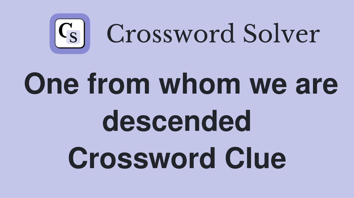 One from whom we are descended Crossword Clue