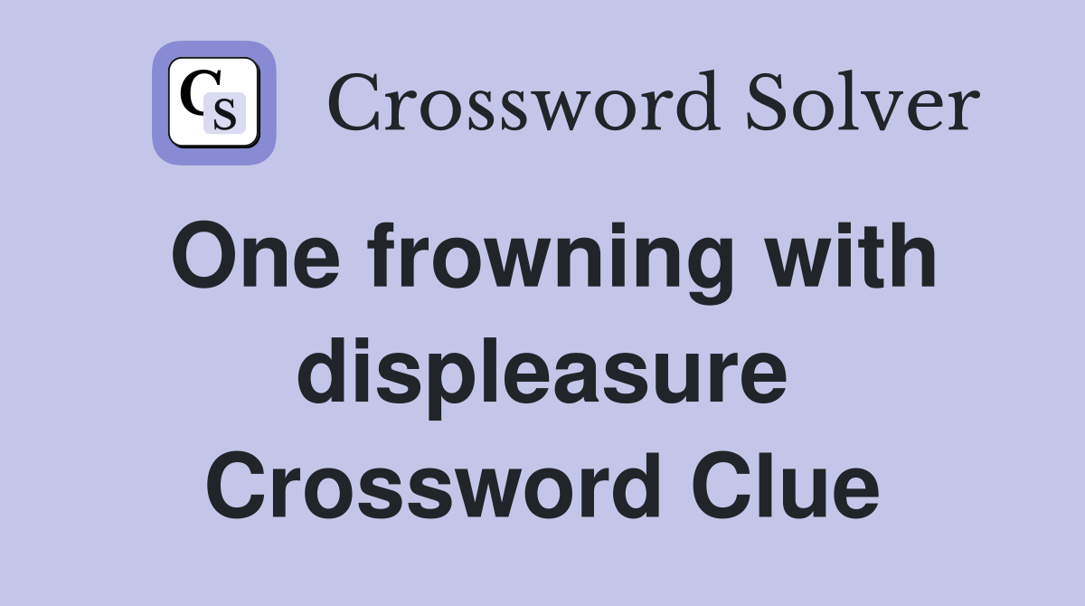 One frowning with displeasure Crossword Clue