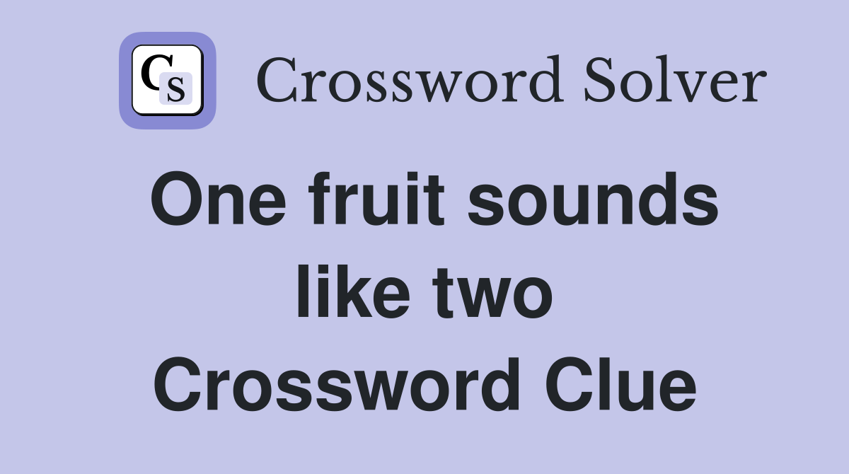 One fruit sounds like two Crossword Clue
