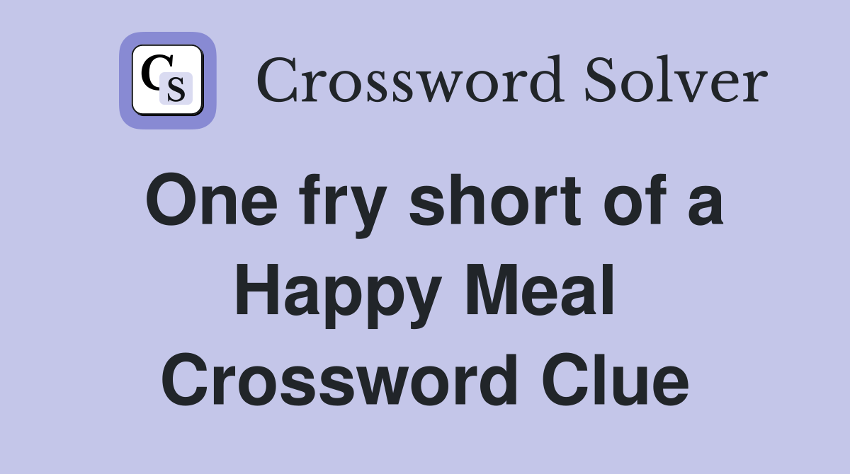 One fry short of a Happy Meal Crossword Clue