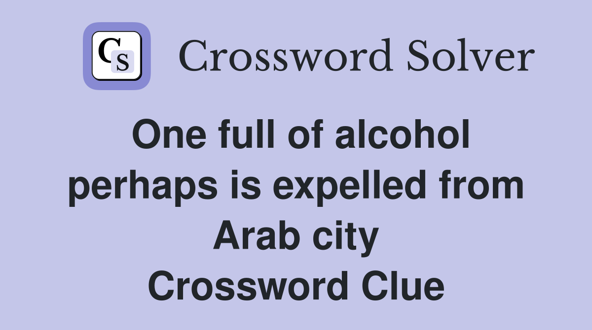 One full of alcohol perhaps is expelled from Arab city Crossword Clue