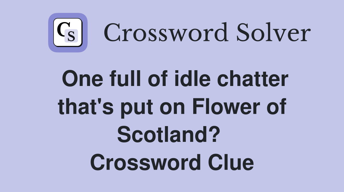 One full of idle chatter that's put on Flower of Scotland?  Crossword Clue