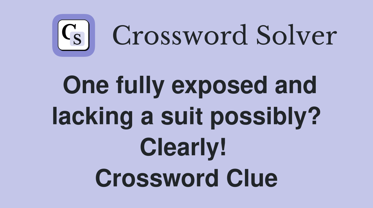One fully exposed and lacking a suit possibly? Clearly!  Crossword Clue
