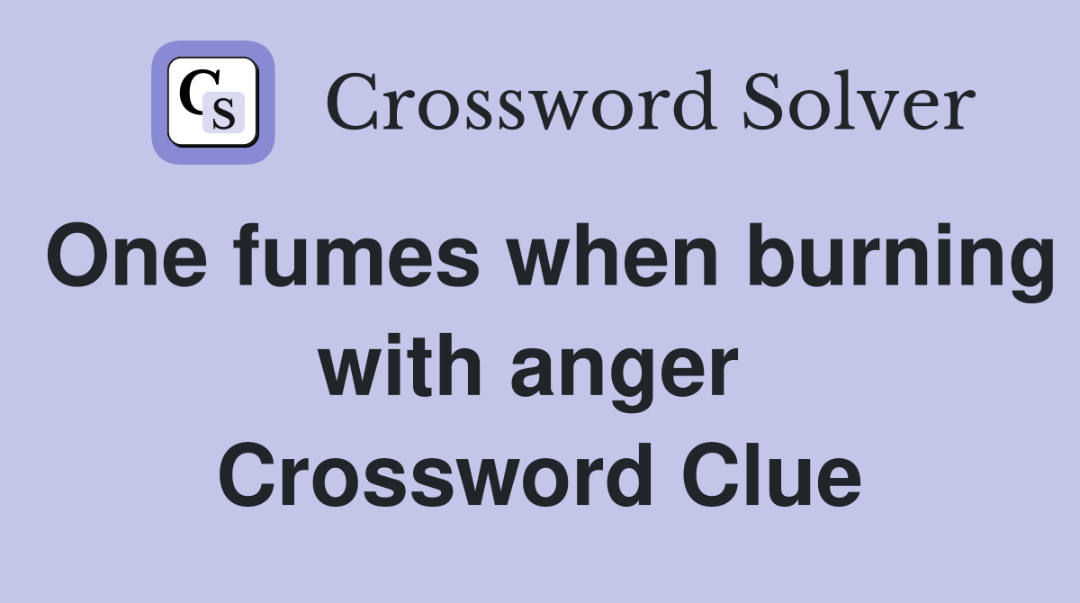 One fumes when burning with anger  Crossword Clue