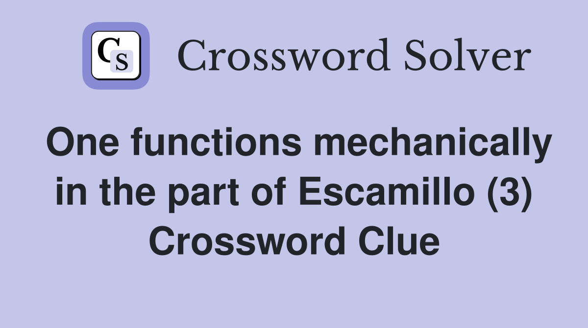 One functions mechanically in the part of Escamillo (3) Crossword Clue