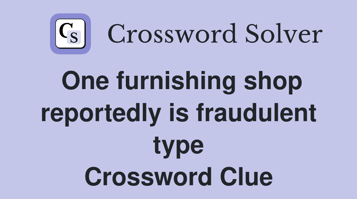 One furnishing shop reportedly is fraudulent type Crossword Clue