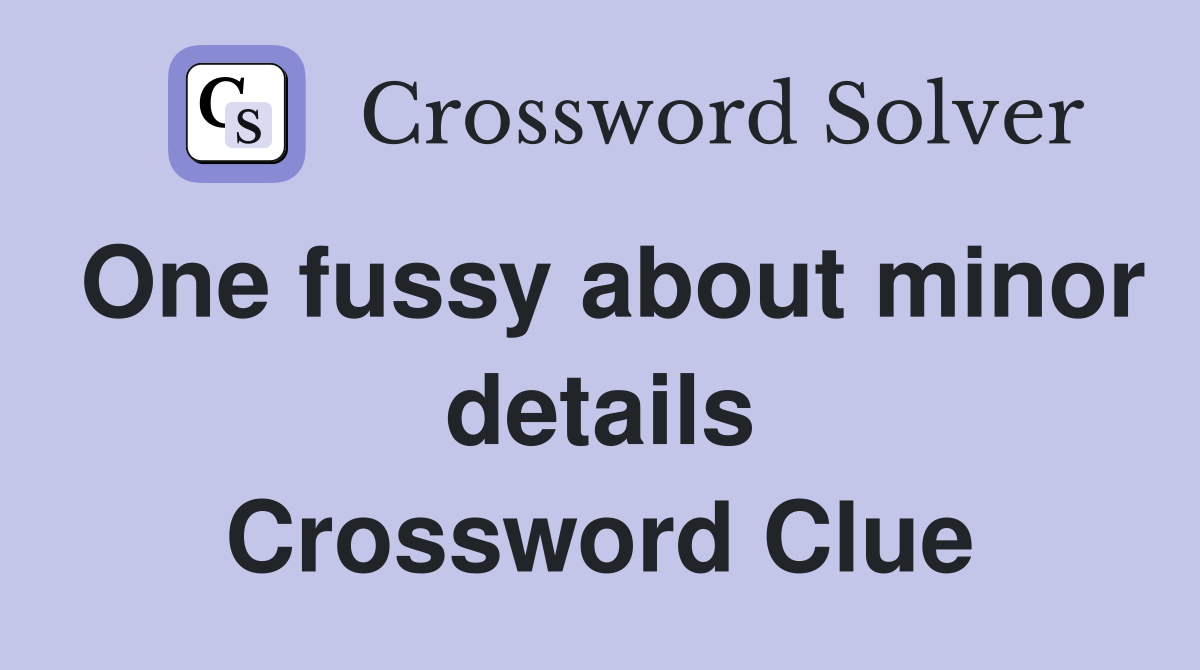 One fussy about minor details Crossword Clue
