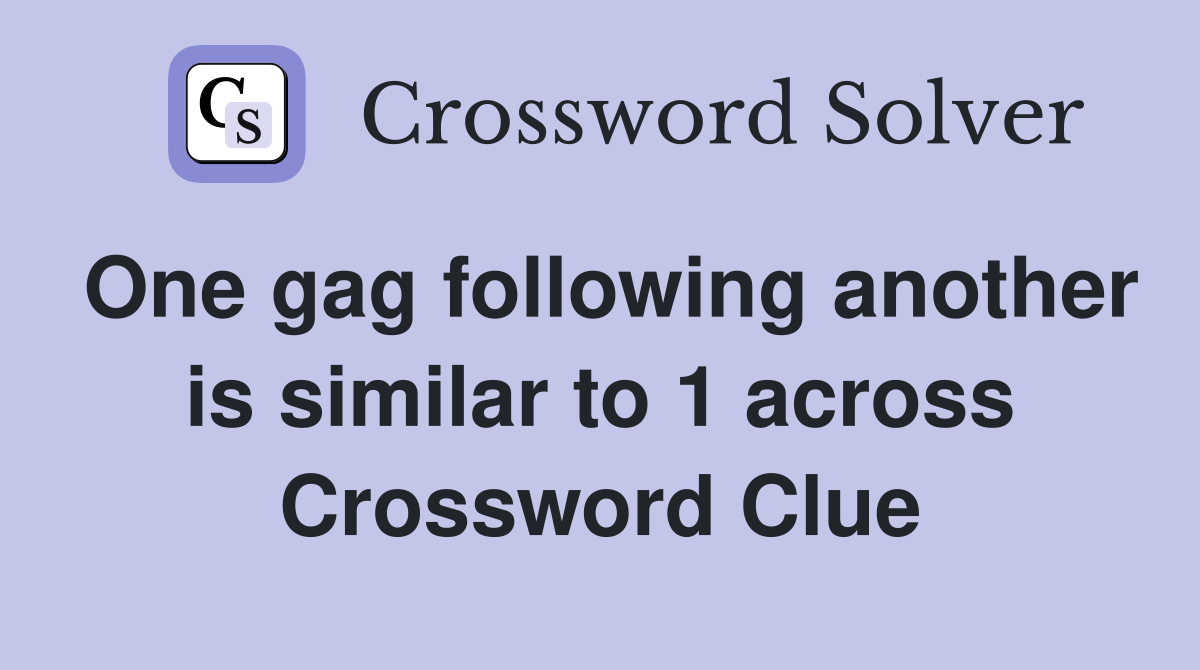 One gag following another is similar to 1 across Crossword Clue