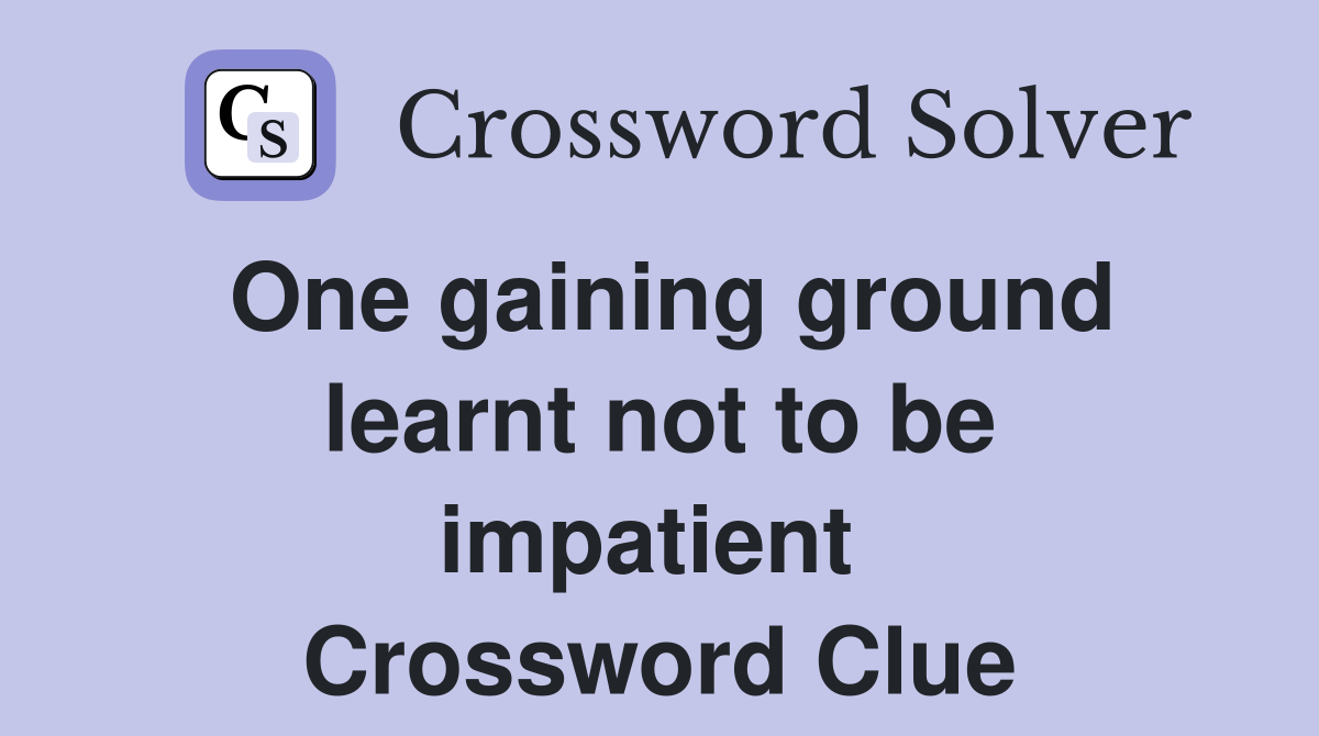 One gaining ground learnt not to be impatient  Crossword Clue