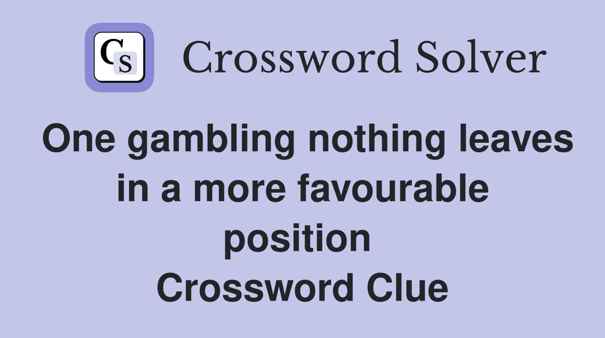 One gambling nothing leaves in a more favourable position  Crossword Clue