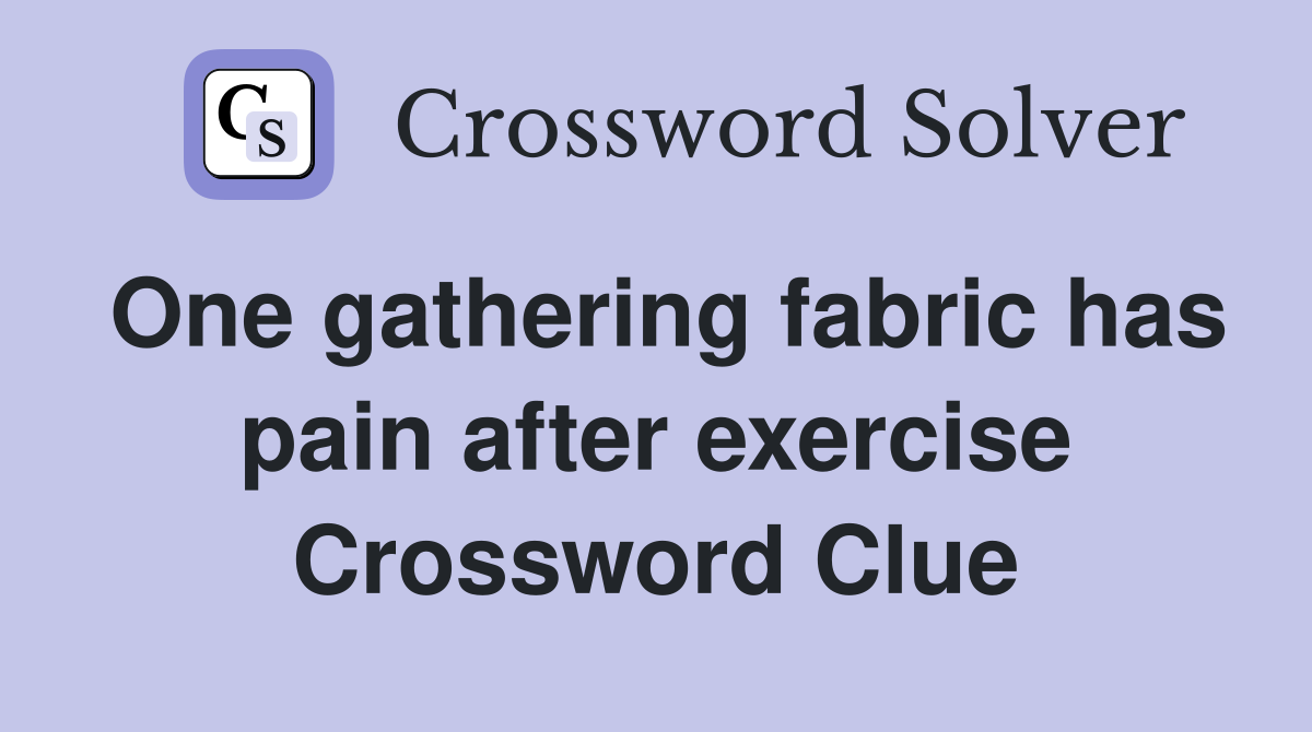 One gathering fabric has pain after exercise Crossword Clue