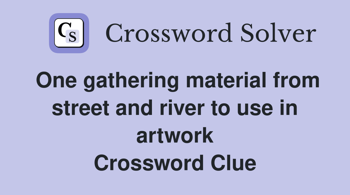 One gathering material from street and river to use in artwork Crossword Clue