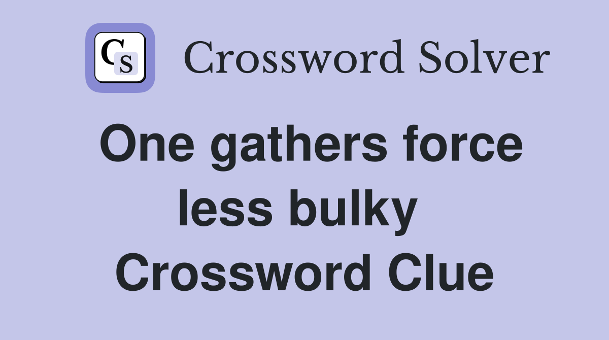 One gathers force less bulky  Crossword Clue