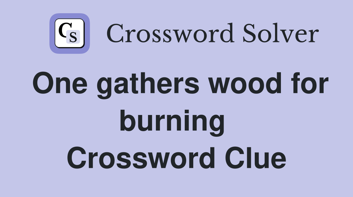One gathers wood for burning  Crossword Clue