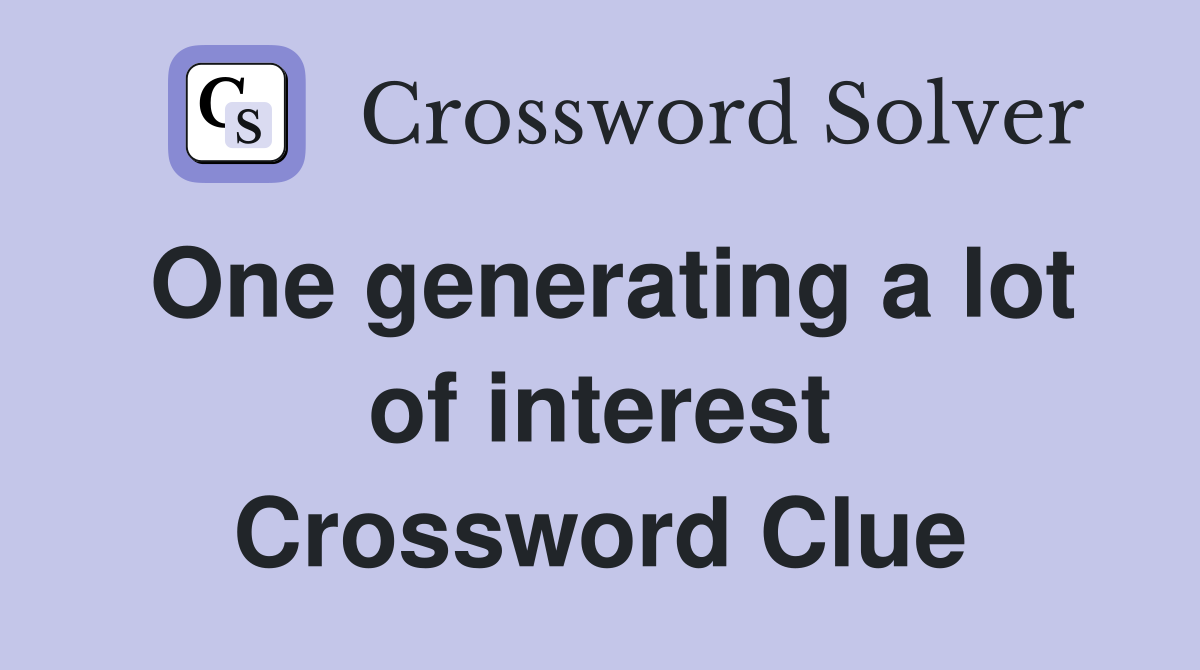 One generating a lot of interest Crossword Clue