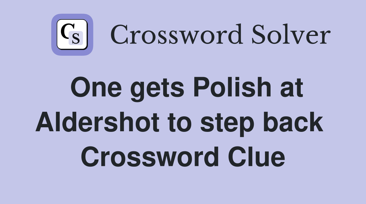 One gets Polish at Aldershot to step back  Crossword Clue