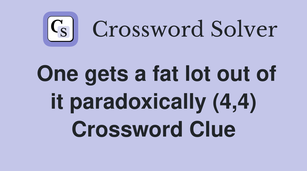 One gets a fat lot out of it paradoxically (4,4) Crossword Clue